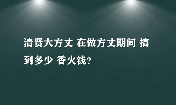 清贤大方丈 在做方丈期间 搞到多少 香火钱？