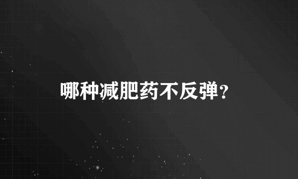 哪种减肥药不反弹？