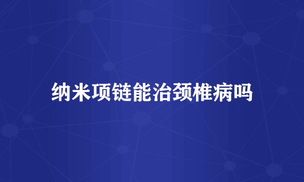 纳米项链能治颈椎病吗