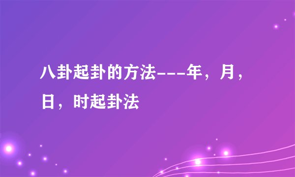 八卦起卦的方法---年，月，日，时起卦法