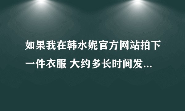 如果我在韩水妮官方网站拍下一件衣服 大约多长时间发货 默认的是什么 快递 一般 都几天到 呀 谢谢哦