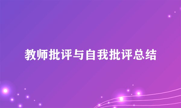 教师批评与自我批评总结