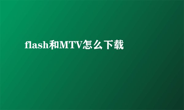 flash和MTV怎么下载