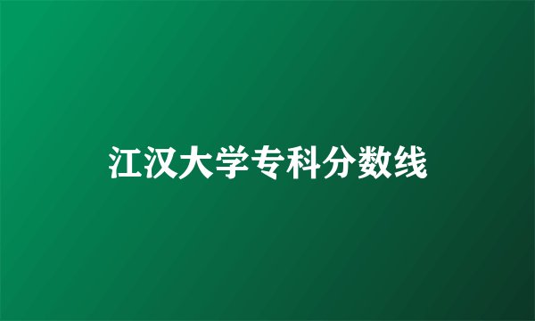 江汉大学专科分数线