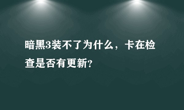 暗黑3装不了为什么，卡在检查是否有更新？