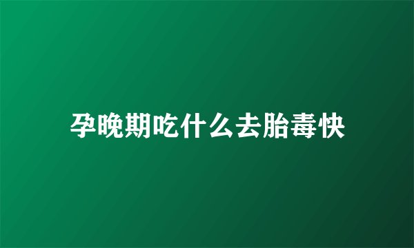孕晚期吃什么去胎毒快