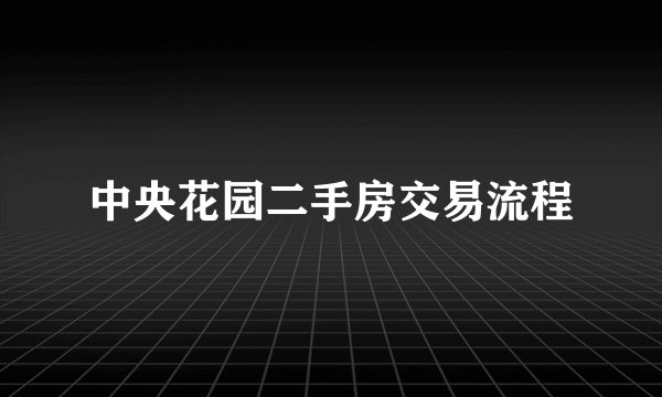 中央花园二手房交易流程