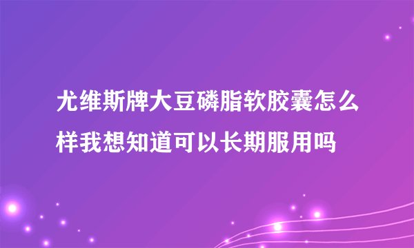 尤维斯牌大豆磷脂软胶囊怎么样我想知道可以长期服用吗
