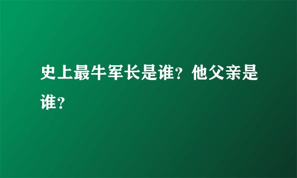 史上最牛军长是谁？他父亲是谁？
