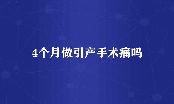 4个月做引产手术痛吗