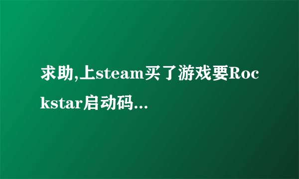 求助,上steam买了游戏要Rockstar启动码是为什么