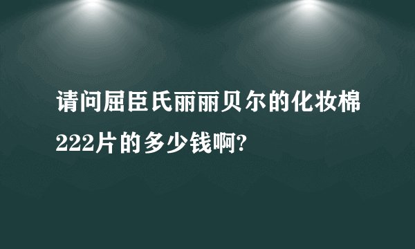 请问屈臣氏丽丽贝尔的化妆棉222片的多少钱啊?