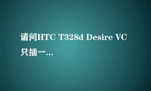 请问HTC T328d Desire VC 只插一张联通2G卡，能上网、打电话、发短信吗？