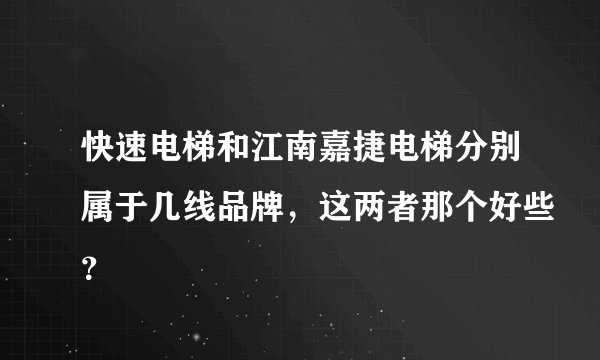 快速电梯和江南嘉捷电梯分别属于几线品牌，这两者那个好些？