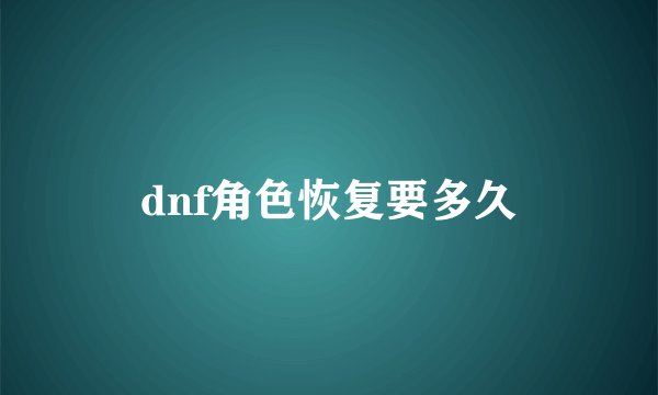 dnf角色恢复要多久