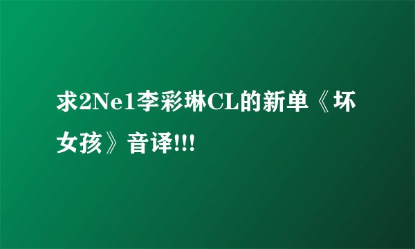 求2Ne1李彩琳CL的新单《坏女孩》音译!!!