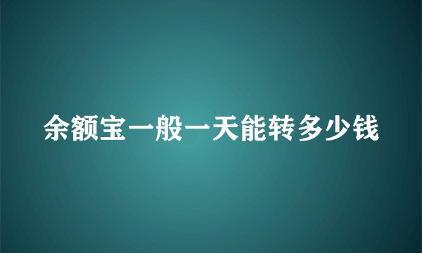 余额宝一般一天能转多少钱
