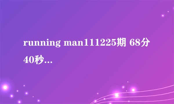 running man111225期 68分40秒出现的背景音乐是什么歌