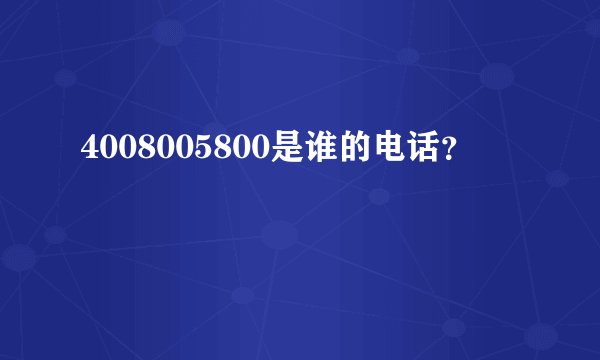 4008005800是谁的电话？