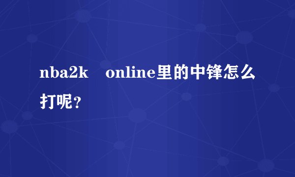 nba2k　online里的中锋怎么打呢？