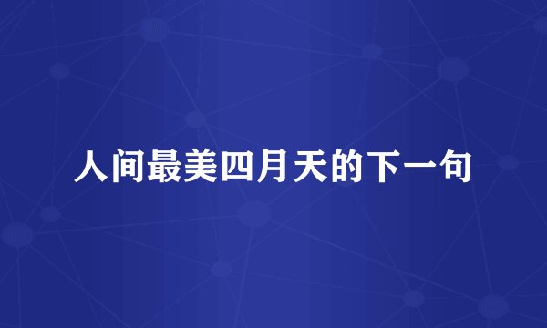 人间最美四月天的下一句