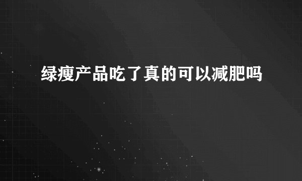 绿瘦产品吃了真的可以减肥吗
