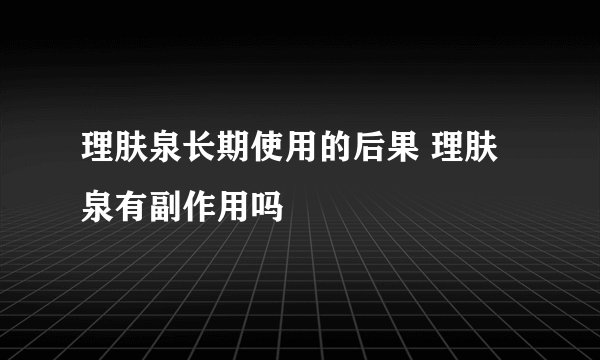 理肤泉长期使用的后果 理肤泉有副作用吗