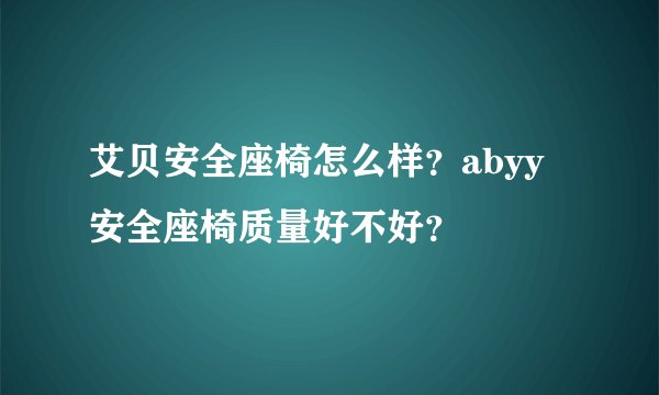 艾贝安全座椅怎么样？abyy安全座椅质量好不好？