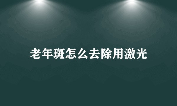 老年斑怎么去除用激光