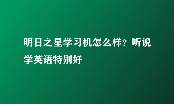 明日之星学习机怎么样？听说学英语特别好