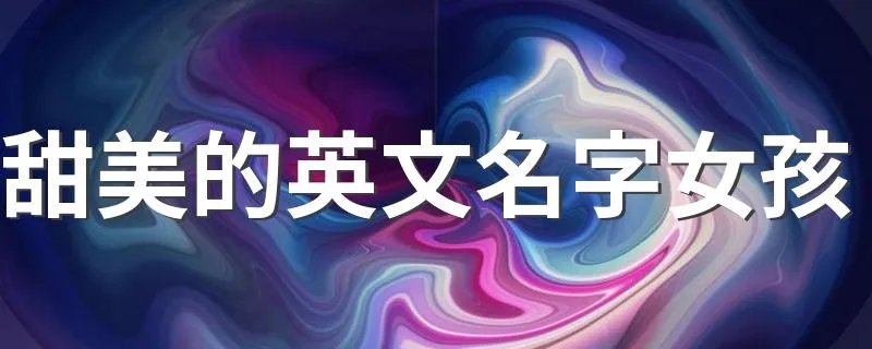 甜美的英文名字女孩 甜美的英文名字有哪些