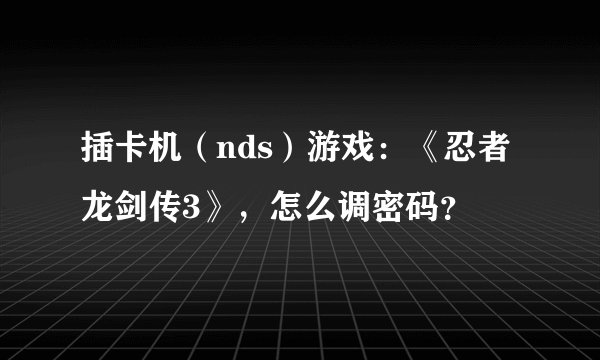 插卡机（nds）游戏：《忍者龙剑传3》，怎么调密码？