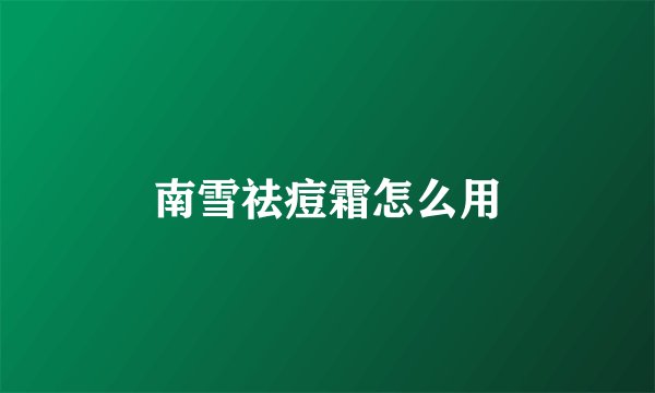 南雪祛痘霜怎么用