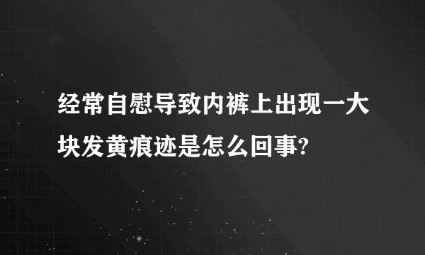 经常自慰导致内裤上出现一大块发黄痕迹是怎么回事?