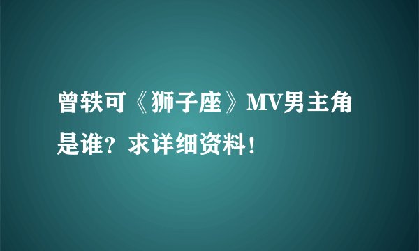 曾轶可《狮子座》MV男主角是谁？求详细资料！