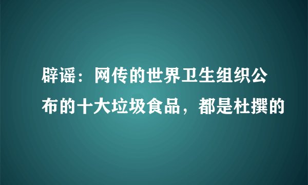 辟谣：网传的世界卫生组织公布的十大垃圾食品，都是杜撰的