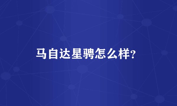 马自达星骋怎么样？