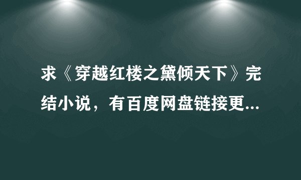 求《穿越红楼之黛倾天下》完结小说，有百度网盘链接更好。谢谢！