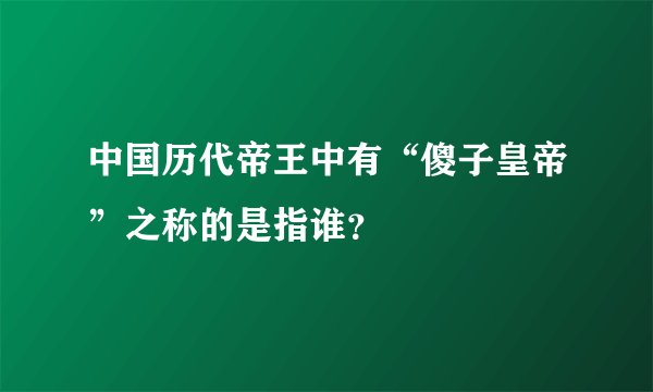 中国历代帝王中有“傻子皇帝”之称的是指谁？