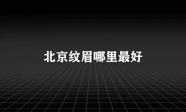 北京纹眉哪里最好