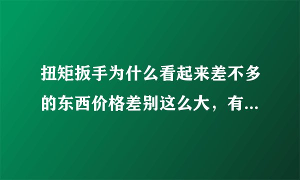 扭矩扳手为什么看起来差不多的东西价格差别这么大，有些可以有五六千，有些淘宝上的只要几百，不明白？