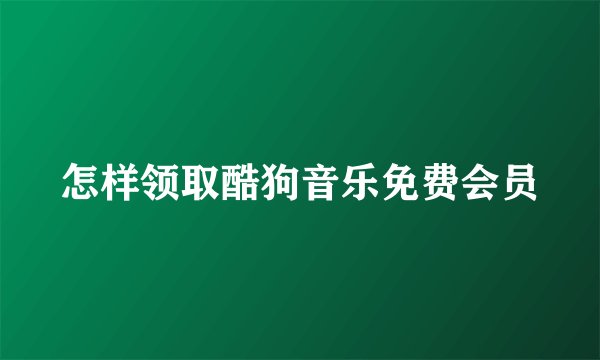 怎样领取酷狗音乐免费会员