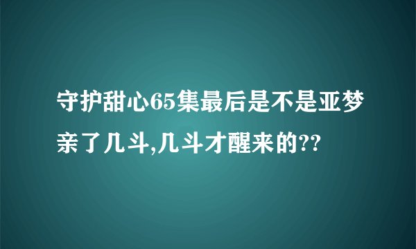 守护甜心65集最后是不是亚梦亲了几斗,几斗才醒来的??
