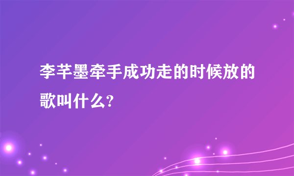 李芊墨牵手成功走的时候放的歌叫什么?