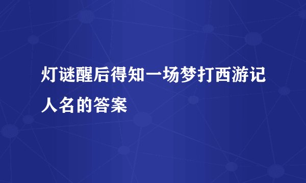 灯谜醒后得知一场梦打西游记人名的答案