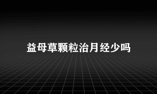 益母草颗粒治月经少吗