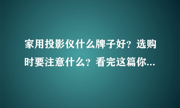 家用投影仪什么牌子好？选购时要注意什么？看完这篇你就全明白了