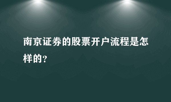 南京证券的股票开户流程是怎样的？