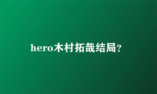 hero木村拓哉结局？