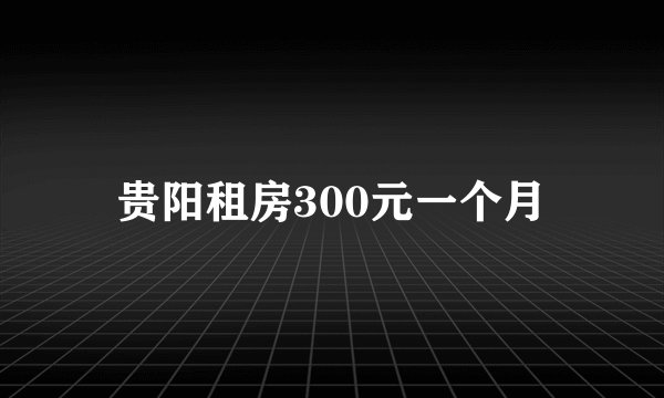 贵阳租房300元一个月